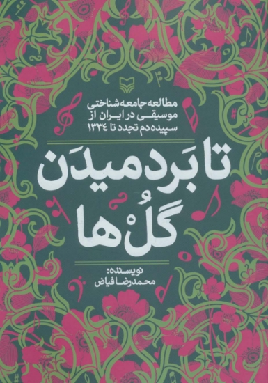 تصویر  تا بر دمیدن گل ها (مطالعه جامعه شناختی موسیقی در ایران از سپیده دم تجدد تا 1334)